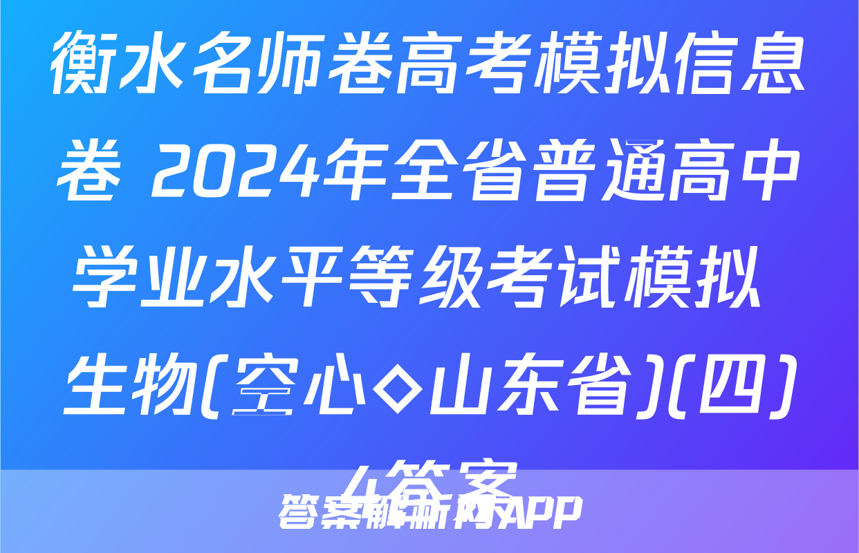 衡水名师卷高考模拟信息卷 2024年全省普通高中学业水平等级考试模拟 生物(空心◇山东省)(四)4答案