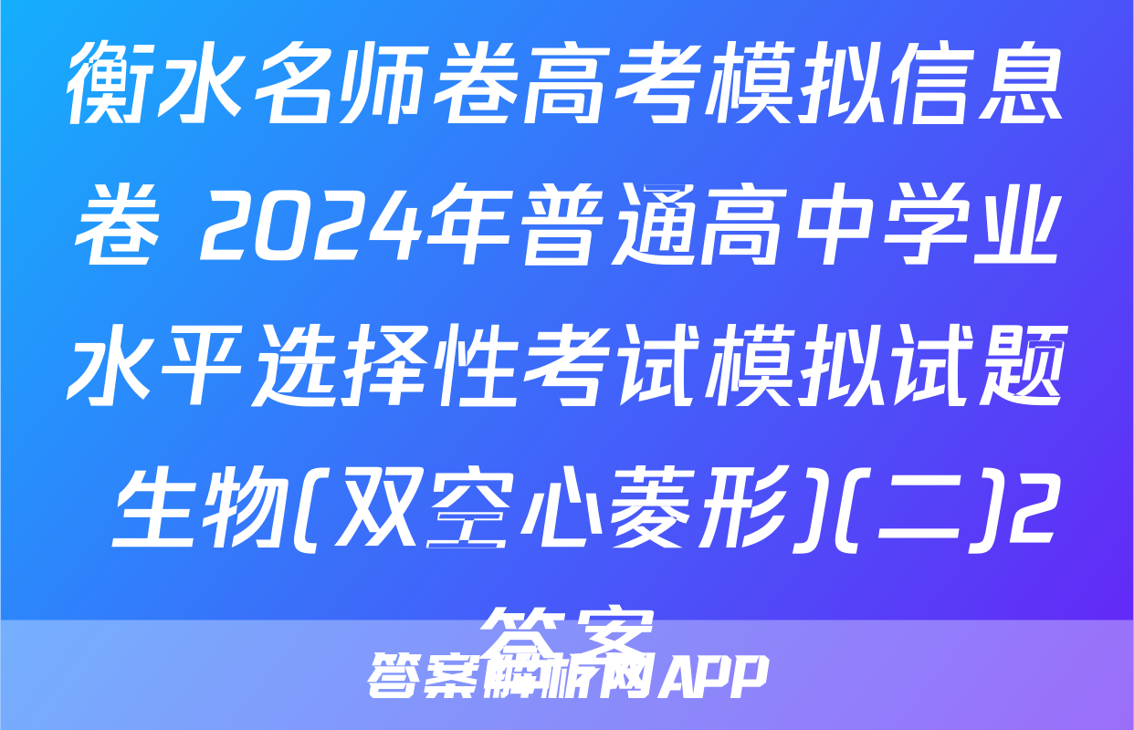 衡水名师卷高考模拟信息卷 2024年普通高中学业水平选择性考试模拟试题 生物(双空心菱形)(二)2答案
