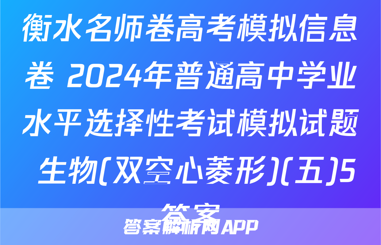 衡水名师卷高考模拟信息卷 2024年普通高中学业水平选择性考试模拟试题 生物(双空心菱形)(五)5答案