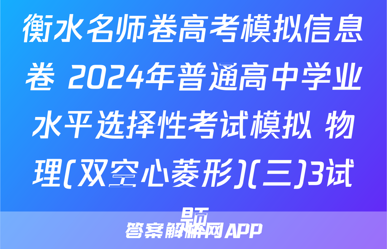 衡水名师卷高考模拟信息卷 2024年普通高中学业水平选择性考试模拟 物理(双空心菱形)(三)3试题