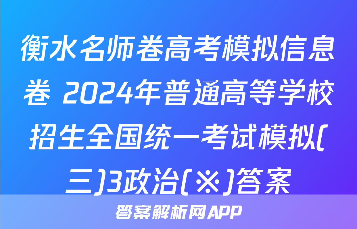 衡水名师卷高考模拟信息卷 2024年普通高等学校招生全国统一考试模拟(三)3政治(※)答案