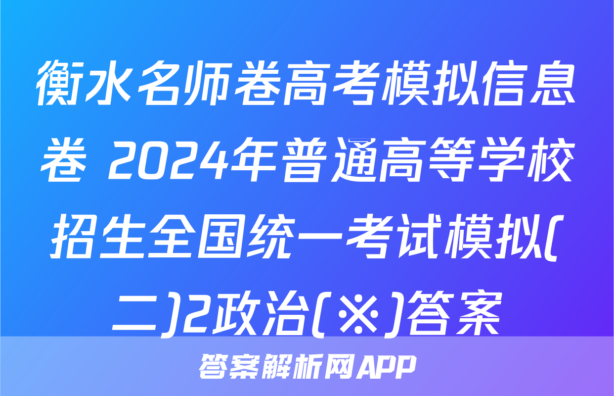 衡水名师卷高考模拟信息卷 2024年普通高等学校招生全国统一考试模拟(二)2政治(※)答案