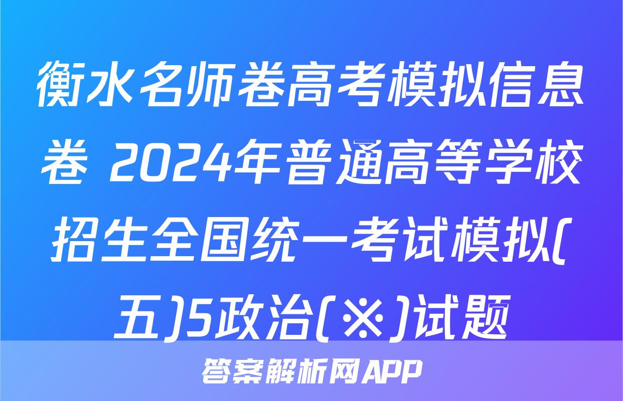 衡水名师卷高考模拟信息卷 2024年普通高等学校招生全国统一考试模拟(五)5政治(※)试题