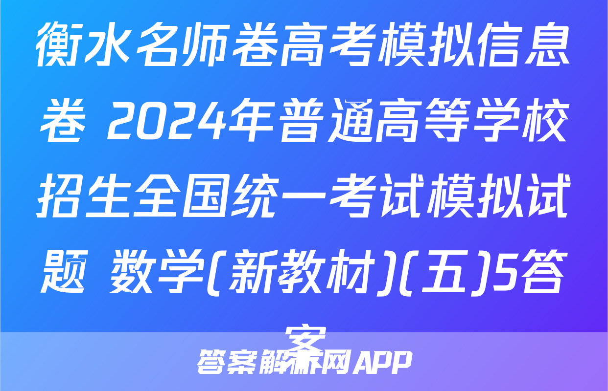 衡水名师卷高考模拟信息卷 2024年普通高等学校招生全国统一考试模拟试题 数学(新教材)(五)5答案
