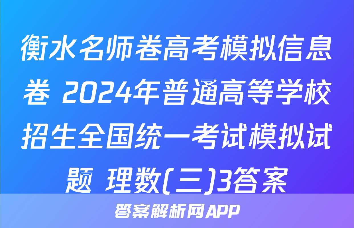 衡水名师卷高考模拟信息卷 2024年普通高等学校招生全国统一考试模拟试题 理数(三)3答案
