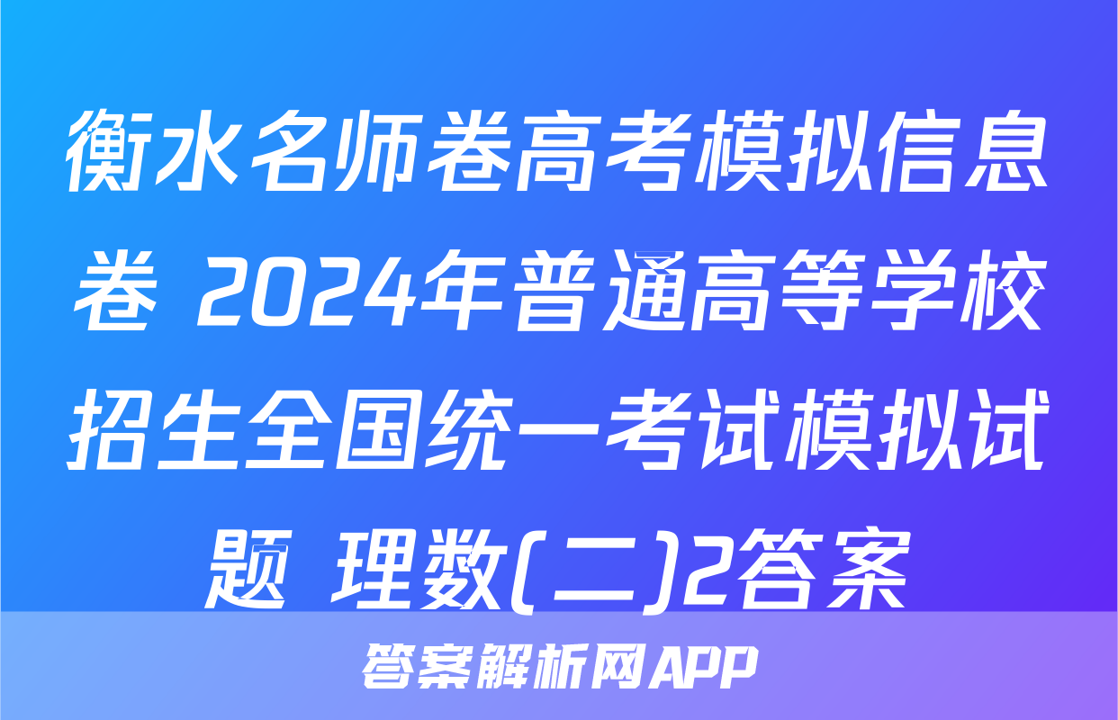 衡水名师卷高考模拟信息卷 2024年普通高等学校招生全国统一考试模拟试题 理数(二)2答案