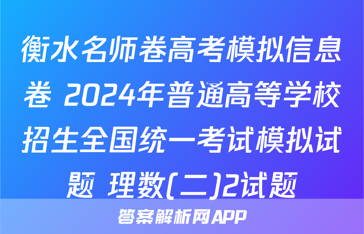 衡水名师卷高考模拟信息卷 2024年普通高等学校招生全国统一考试模拟试题 理数(二)2试题