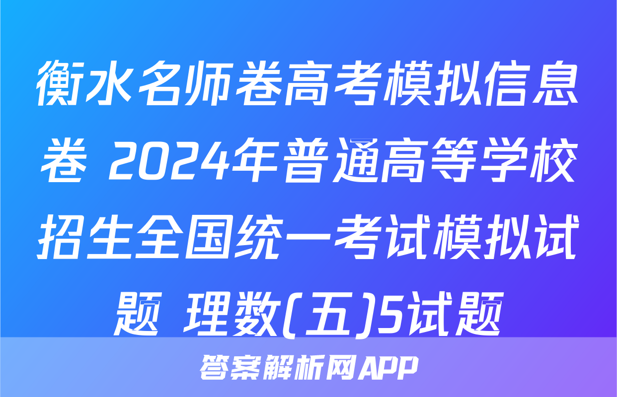 衡水名师卷高考模拟信息卷 2024年普通高等学校招生全国统一考试模拟试题 理数(五)5试题