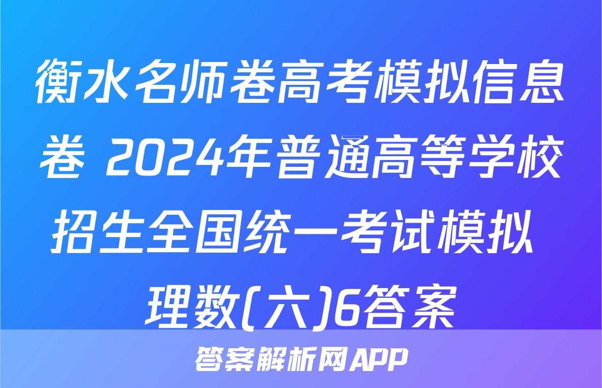 衡水名师卷高考模拟信息卷 2024年普通高等学校招生全国统一考试模拟 理数(六)6答案