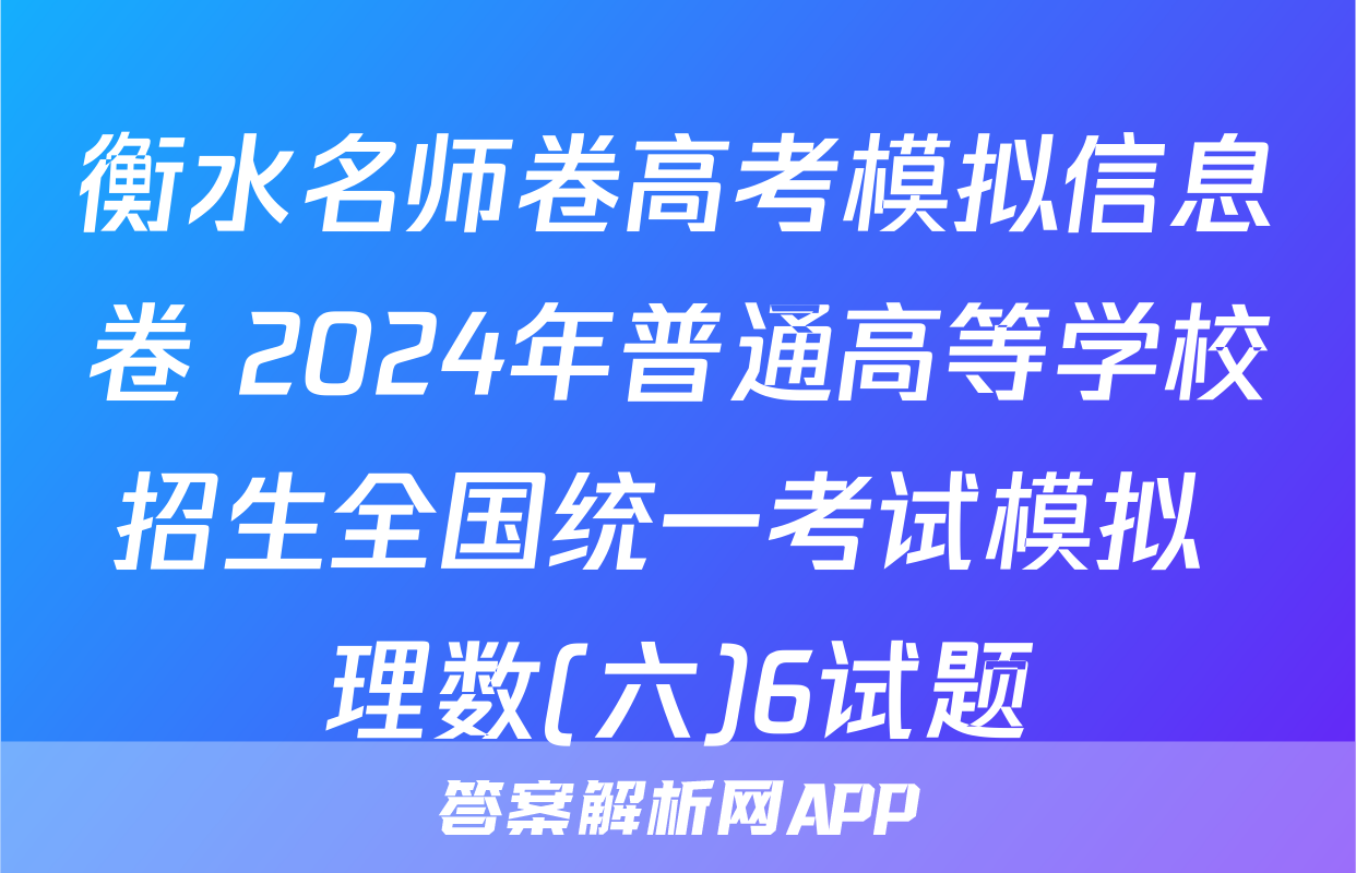 衡水名师卷高考模拟信息卷 2024年普通高等学校招生全国统一考试模拟 理数(六)6试题
