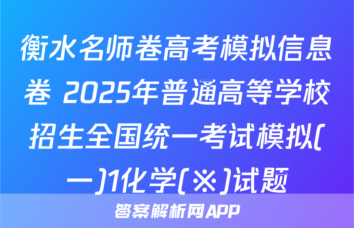 衡水名师卷高考模拟信息卷 2025年普通高等学校招生全国统一考试模拟(一)1化学(※)试题