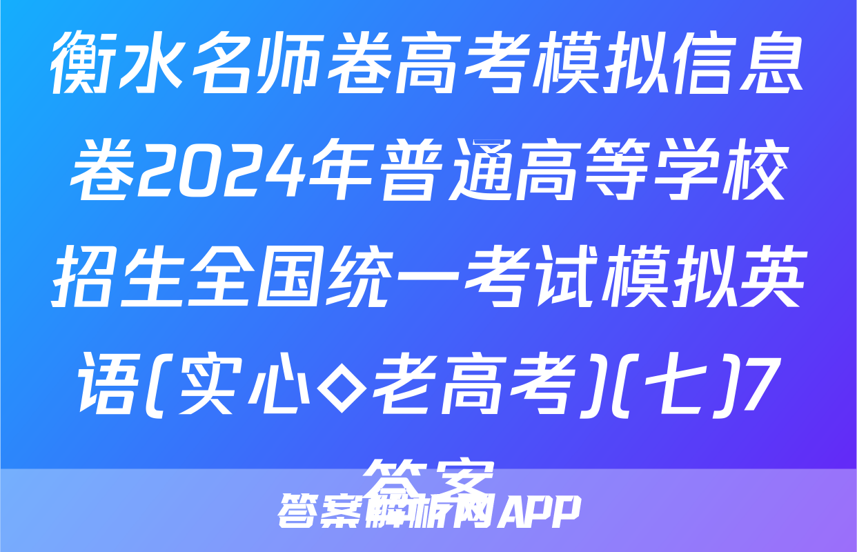 衡水名师卷高考模拟信息卷2024年普通高等学校招生全国统一考试模拟英语(实心◇老高考)(七)7答案
