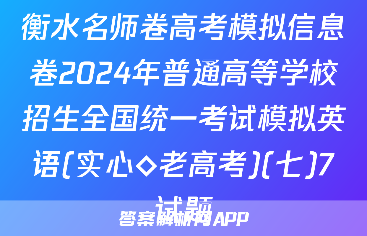 衡水名师卷高考模拟信息卷2024年普通高等学校招生全国统一考试模拟英语(实心◇老高考)(七)7试题