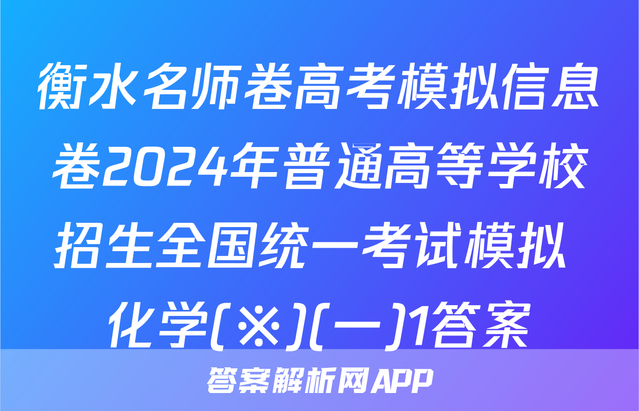 衡水名师卷高考模拟信息卷2024年普通高等学校招生全国统一考试模拟 化学(※)(一)1答案