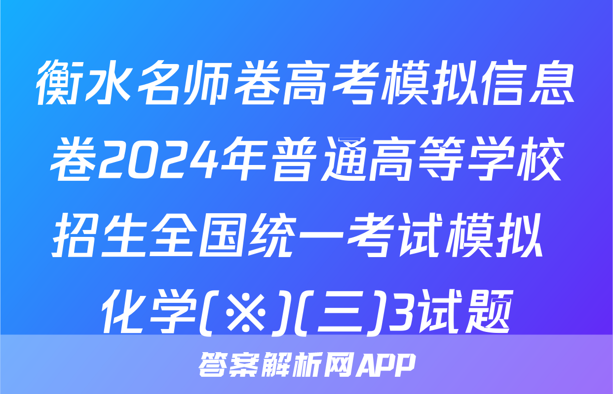 衡水名师卷高考模拟信息卷2024年普通高等学校招生全国统一考试模拟 化学(※)(三)3试题