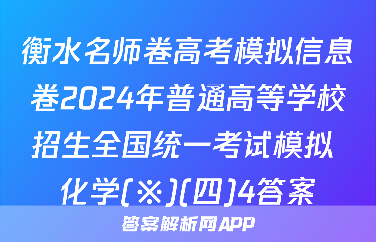 衡水名师卷高考模拟信息卷2024年普通高等学校招生全国统一考试模拟 化学(※)(四)4答案