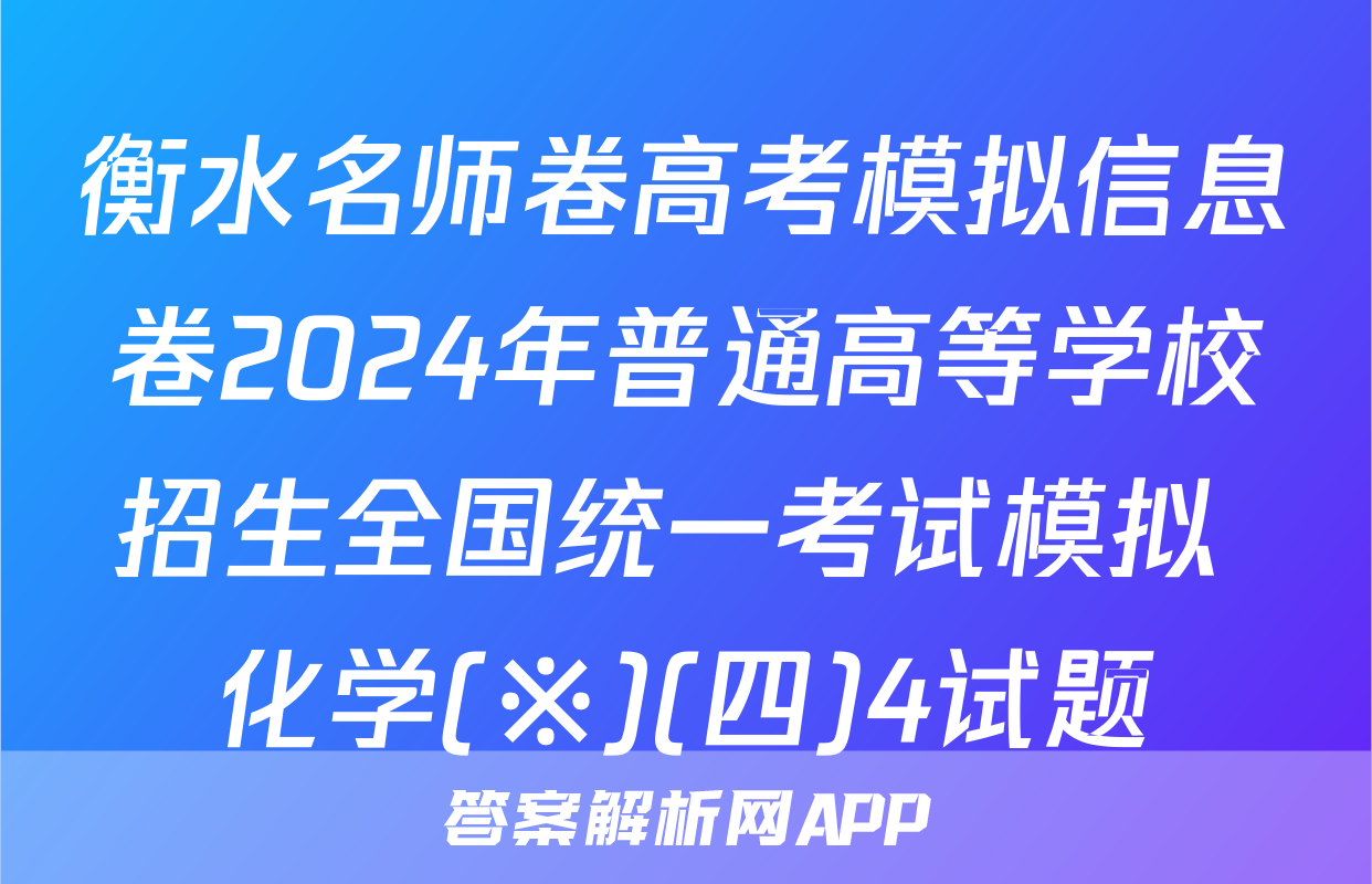 衡水名师卷高考模拟信息卷2024年普通高等学校招生全国统一考试模拟 化学(※)(四)4试题