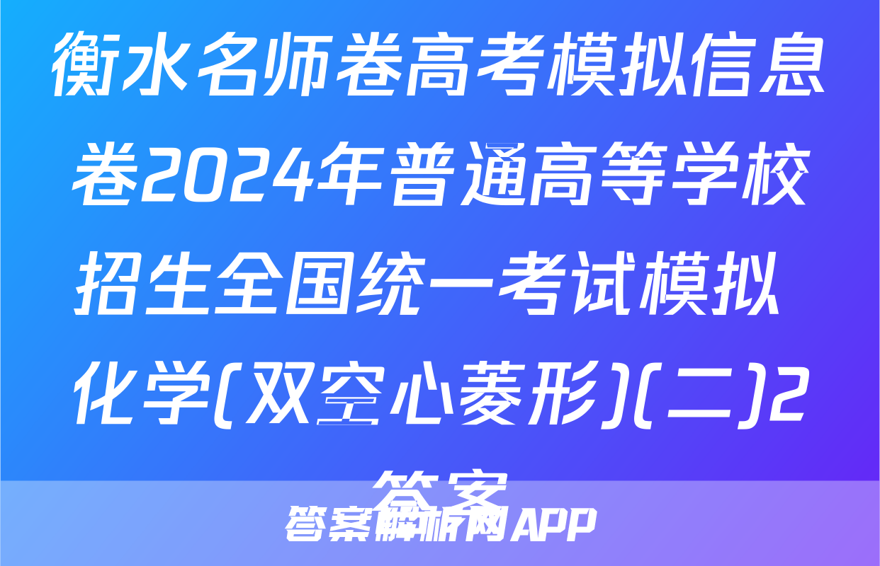 衡水名师卷高考模拟信息卷2024年普通高等学校招生全国统一考试模拟 化学(双空心菱形)(二)2答案