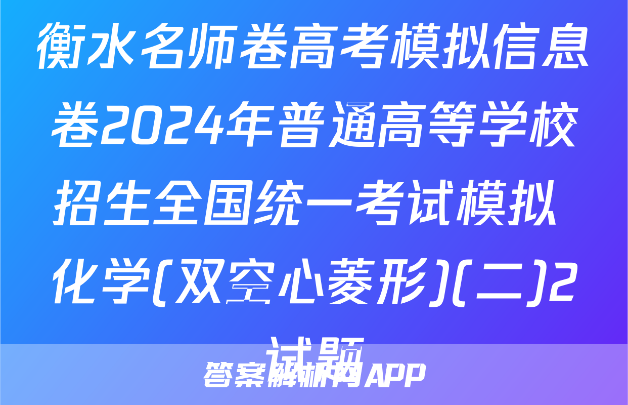 衡水名师卷高考模拟信息卷2024年普通高等学校招生全国统一考试模拟 化学(双空心菱形)(二)2试题