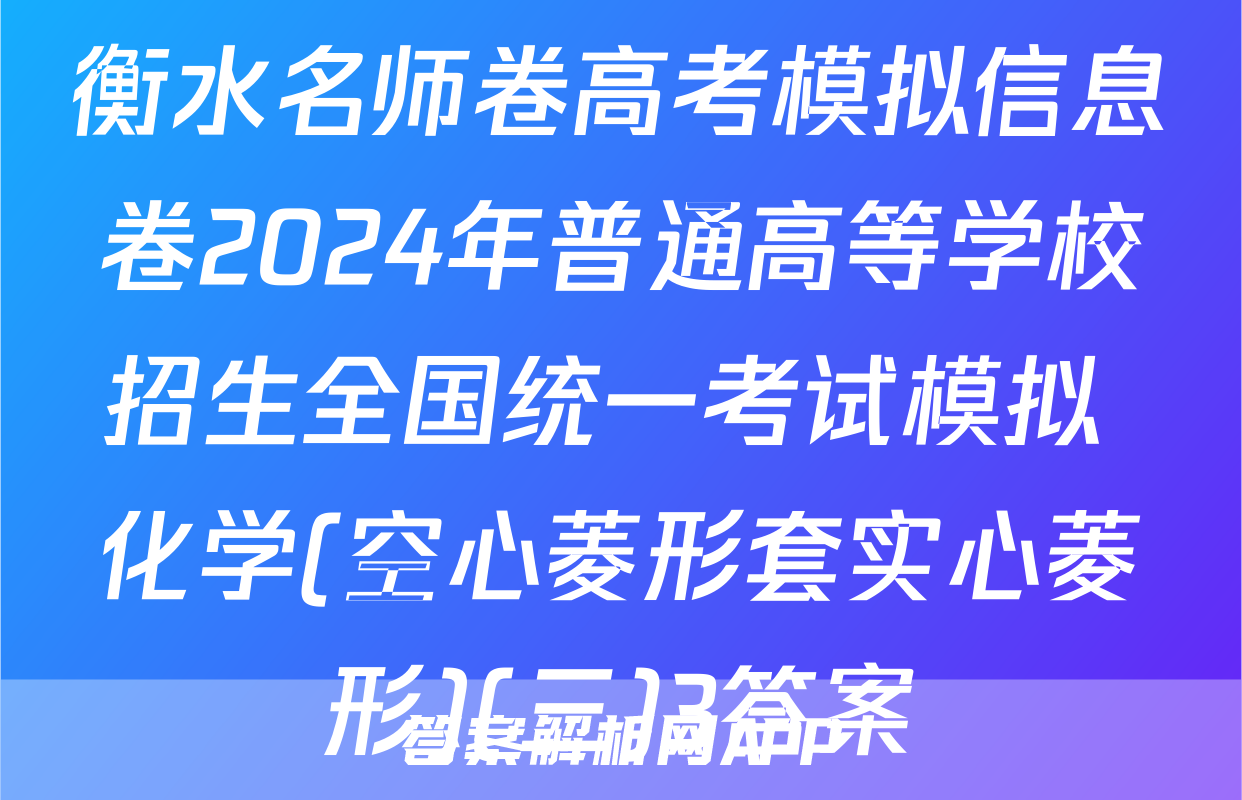 衡水名师卷高考模拟信息卷2024年普通高等学校招生全国统一考试模拟 化学(空心菱形套实心菱形)(三)3答案