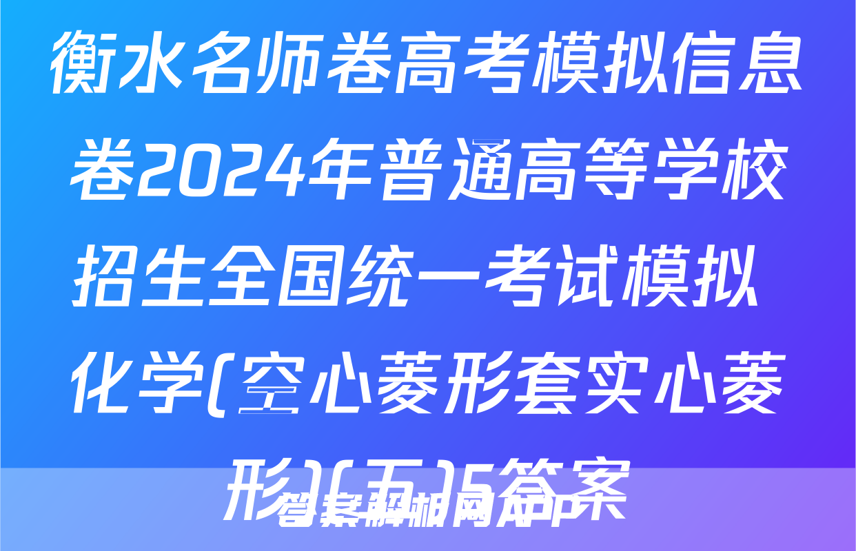衡水名师卷高考模拟信息卷2024年普通高等学校招生全国统一考试模拟 化学(空心菱形套实心菱形)(五)5答案