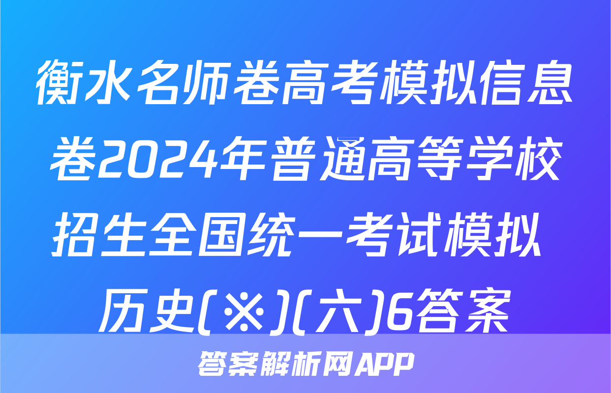 衡水名师卷高考模拟信息卷2024年普通高等学校招生全国统一考试模拟 历史(※)(六)6答案