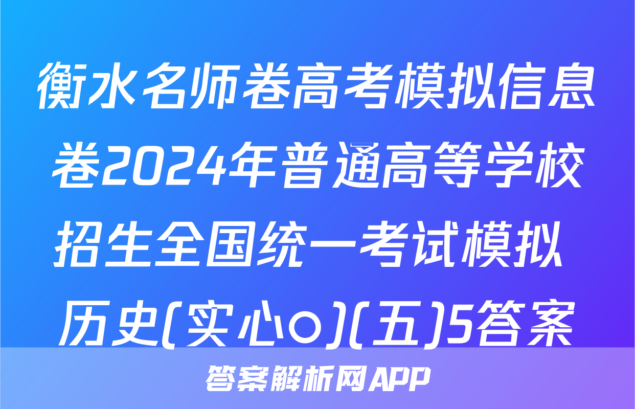 衡水名师卷高考模拟信息卷2024年普通高等学校招生全国统一考试模拟 历史(实心○)(五)5答案
