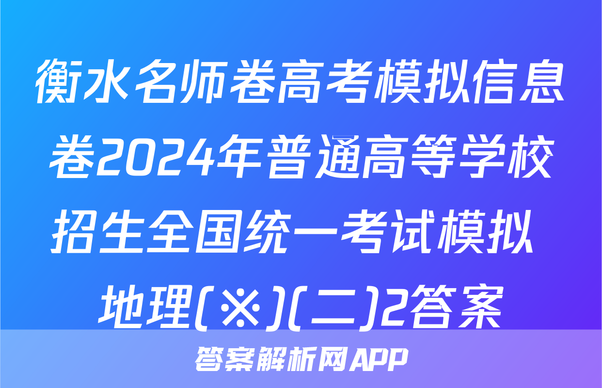 衡水名师卷高考模拟信息卷2024年普通高等学校招生全国统一考试模拟 地理(※)(二)2答案