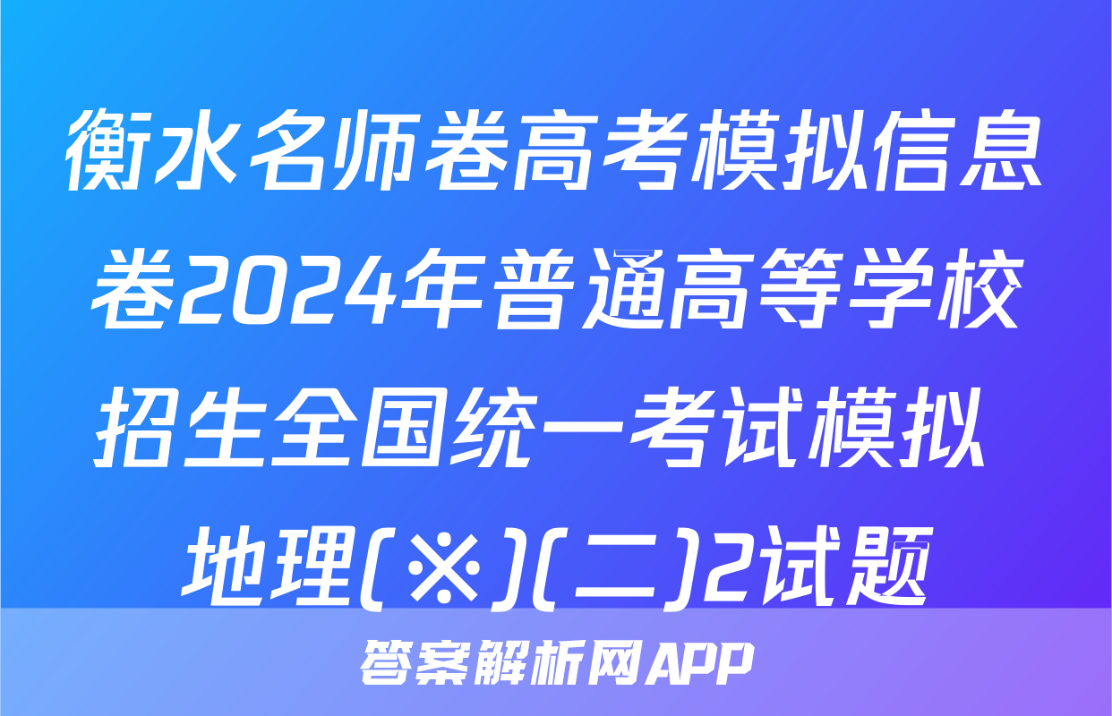 衡水名师卷高考模拟信息卷2024年普通高等学校招生全国统一考试模拟 地理(※)(二)2试题