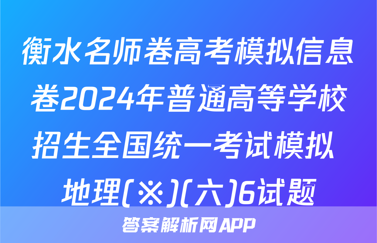 衡水名师卷高考模拟信息卷2024年普通高等学校招生全国统一考试模拟 地理(※)(六)6试题