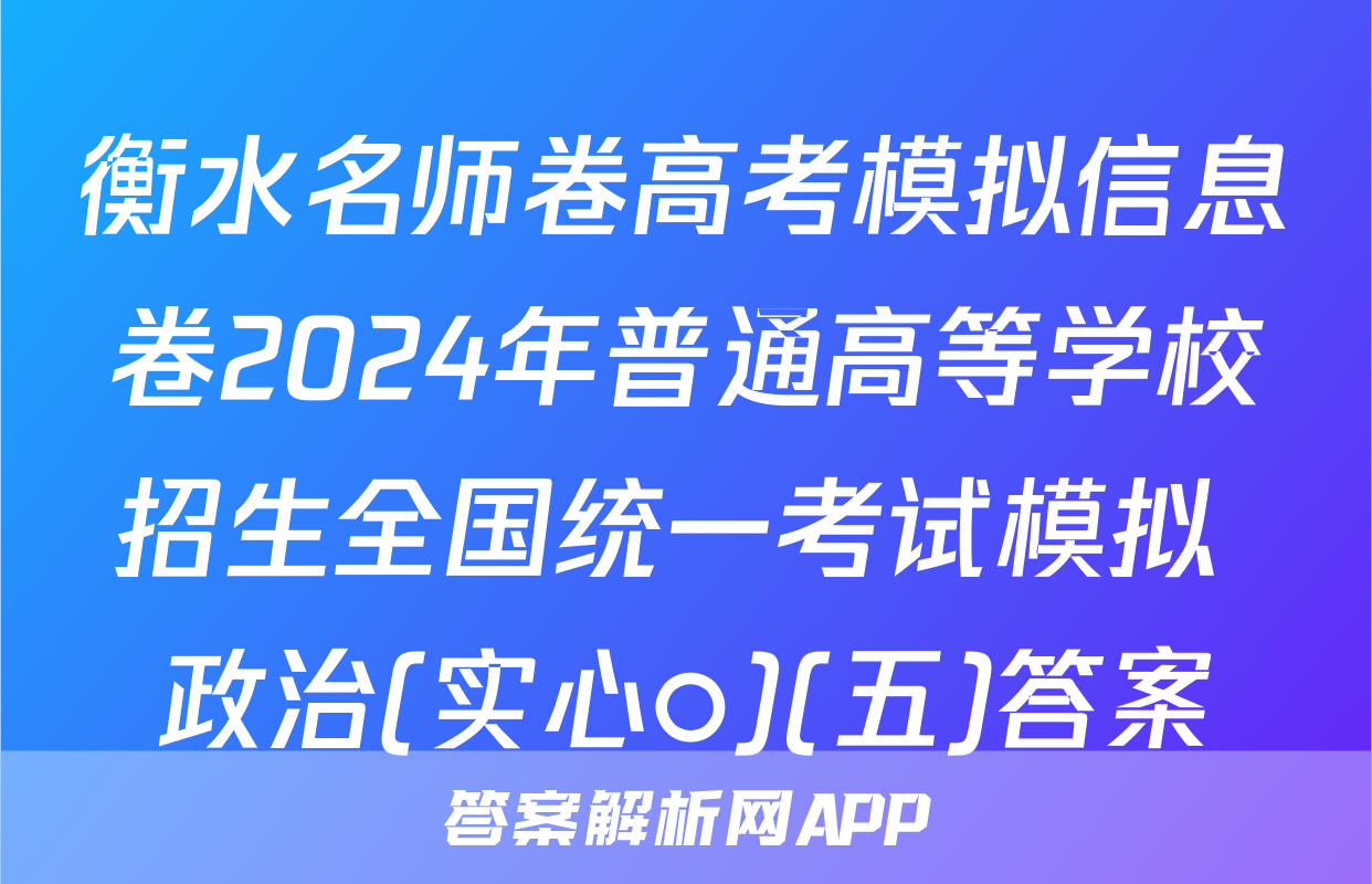 衡水名师卷高考模拟信息卷2024年普通高等学校招生全国统一考试模拟 政治(实心○)(五)答案
