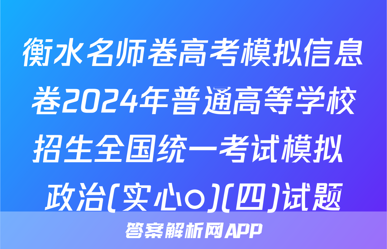 衡水名师卷高考模拟信息卷2024年普通高等学校招生全国统一考试模拟 政治(实心○)(四)试题