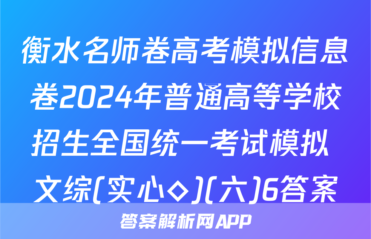 衡水名师卷高考模拟信息卷2024年普通高等学校招生全国统一考试模拟 文综(实心◇)(六)6答案