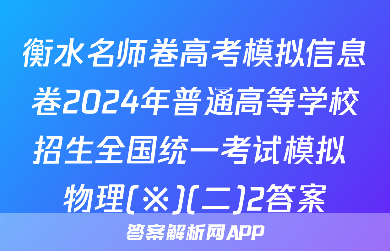 衡水名师卷高考模拟信息卷2024年普通高等学校招生全国统一考试模拟 物理(※)(二)2答案