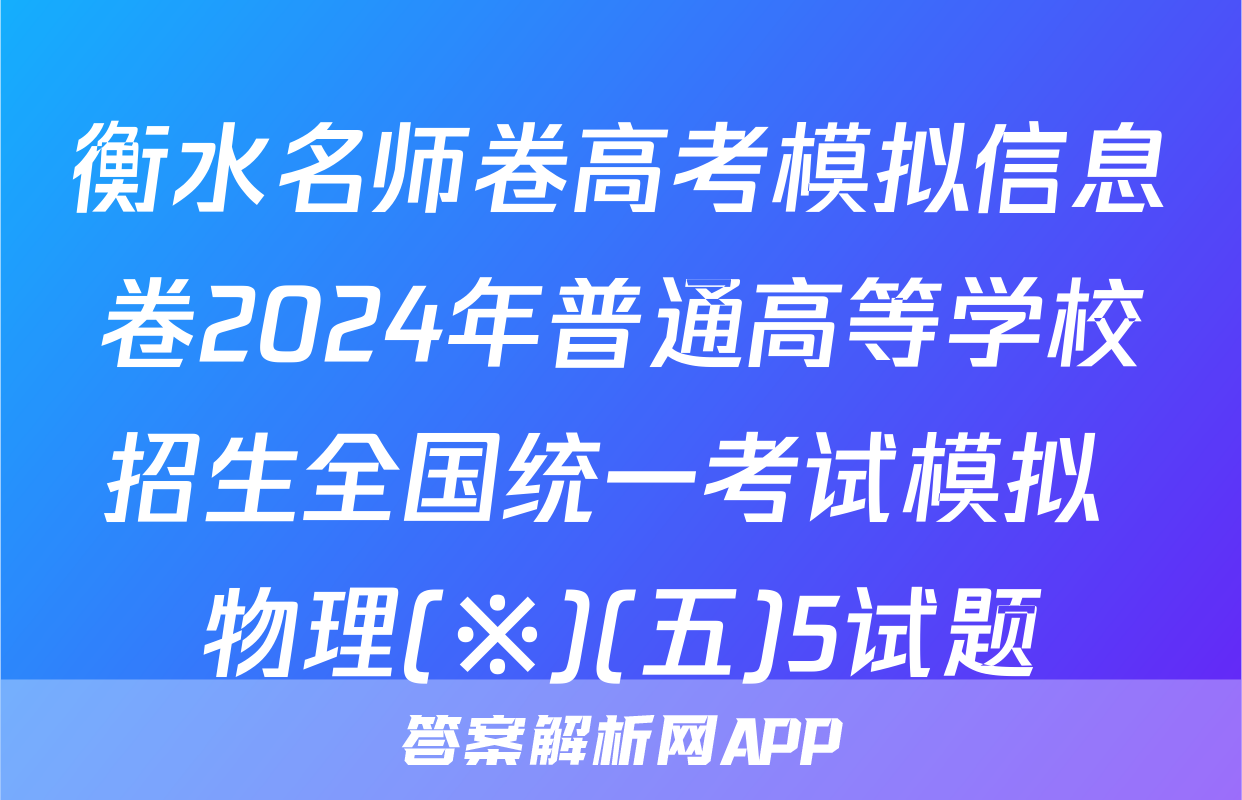 衡水名师卷高考模拟信息卷2024年普通高等学校招生全国统一考试模拟 物理(※)(五)5试题
