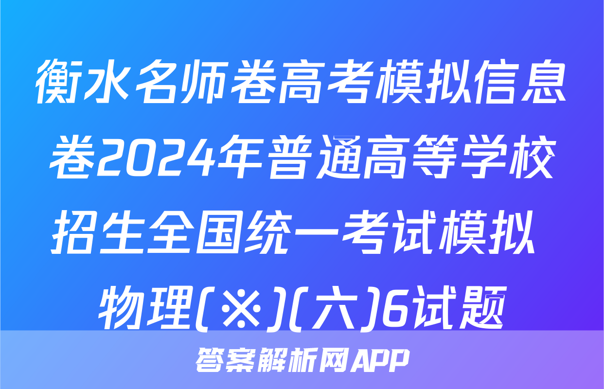 衡水名师卷高考模拟信息卷2024年普通高等学校招生全国统一考试模拟 物理(※)(六)6试题