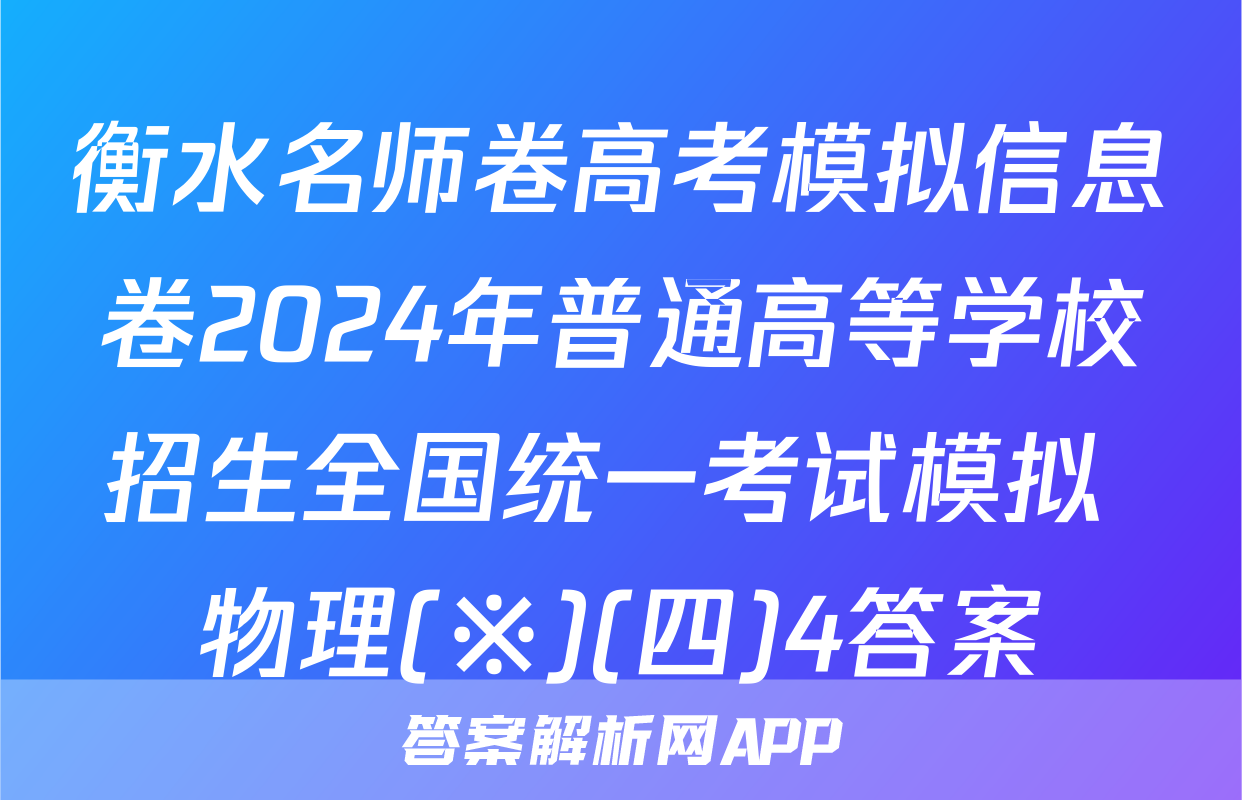 衡水名师卷高考模拟信息卷2024年普通高等学校招生全国统一考试模拟 物理(※)(四)4答案
