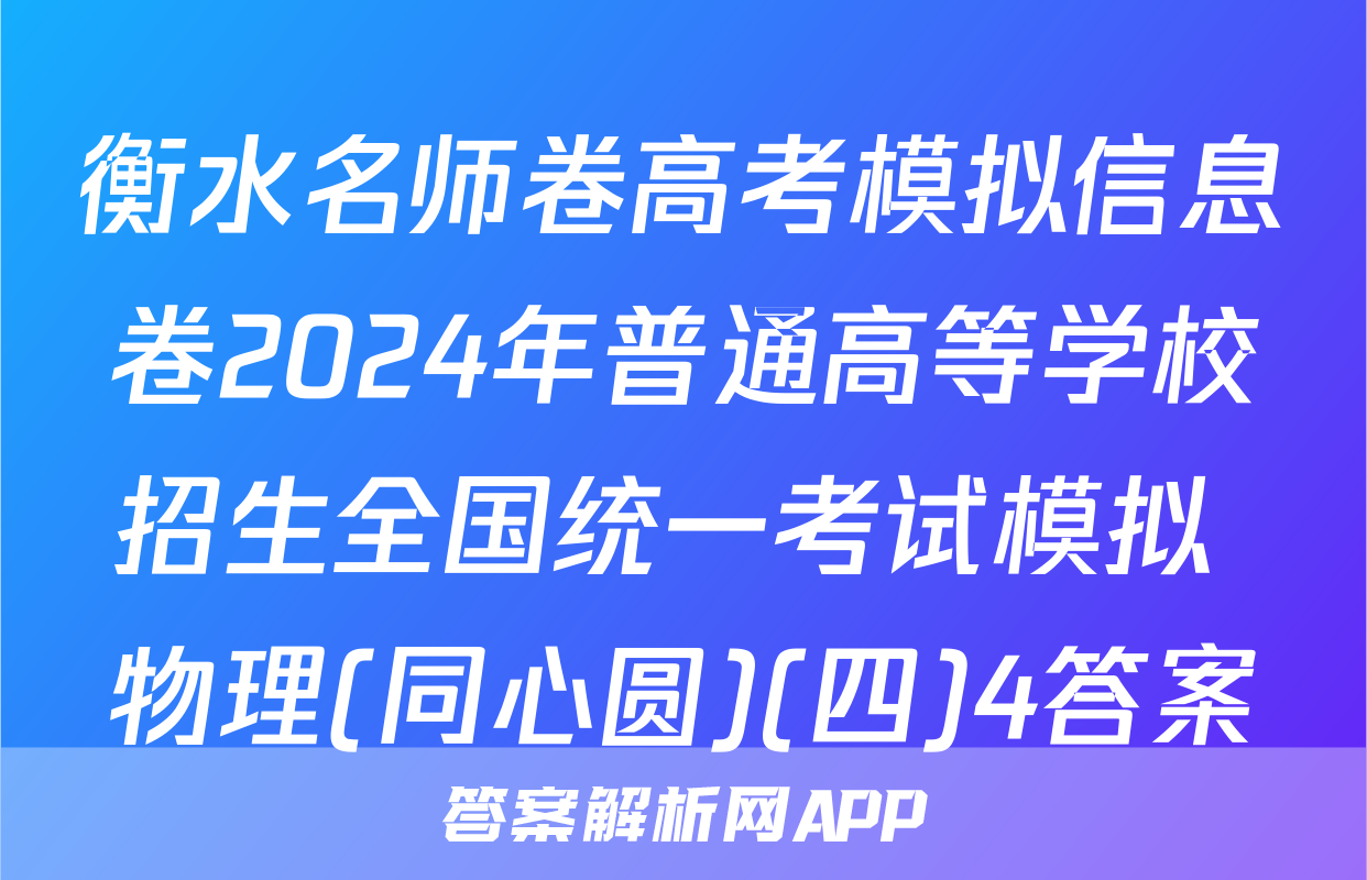 衡水名师卷高考模拟信息卷2024年普通高等学校招生全国统一考试模拟 物理(同心圆)(四)4答案