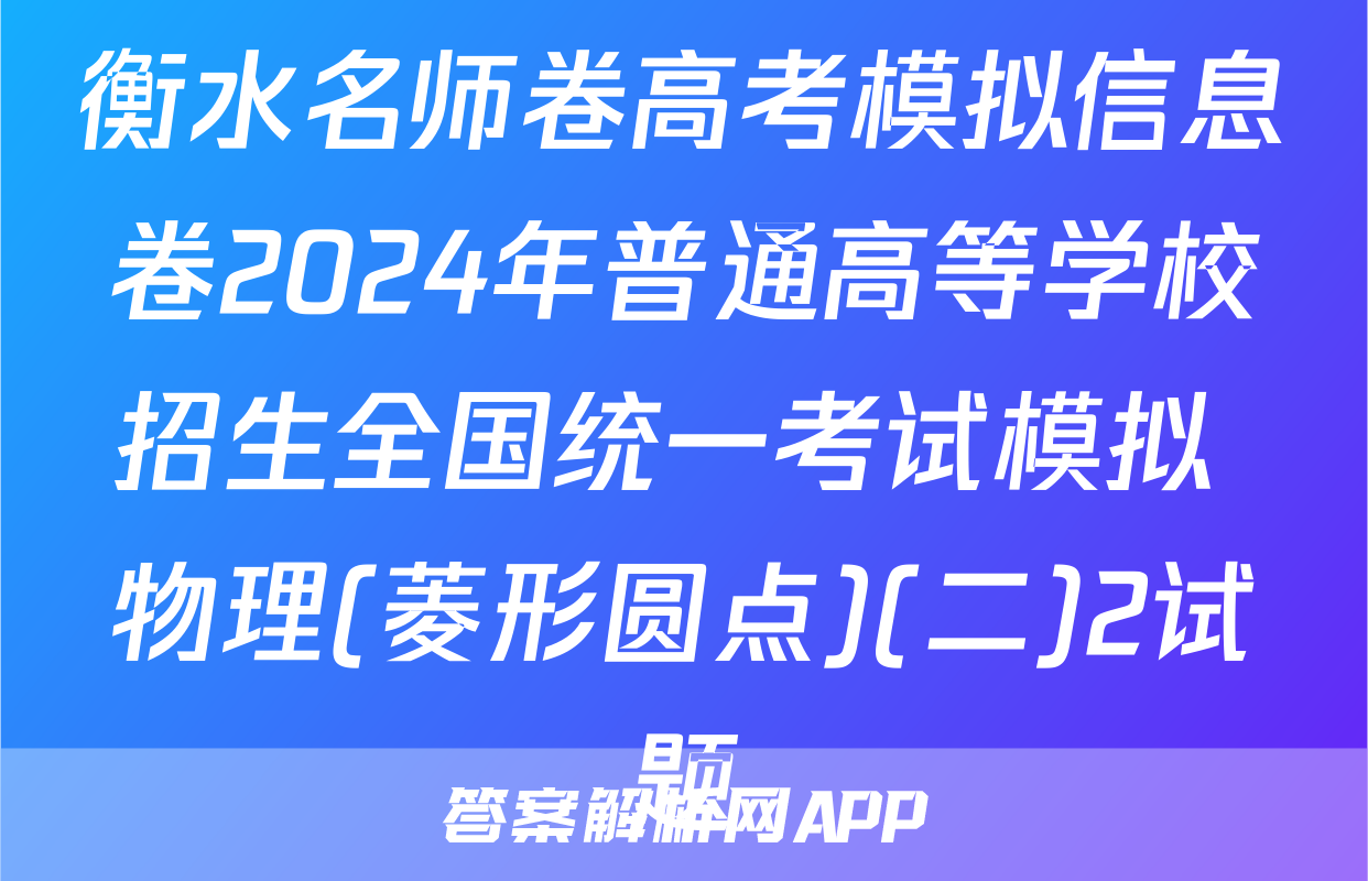 衡水名师卷高考模拟信息卷2024年普通高等学校招生全国统一考试模拟 物理(菱形圆点)(二)2试题