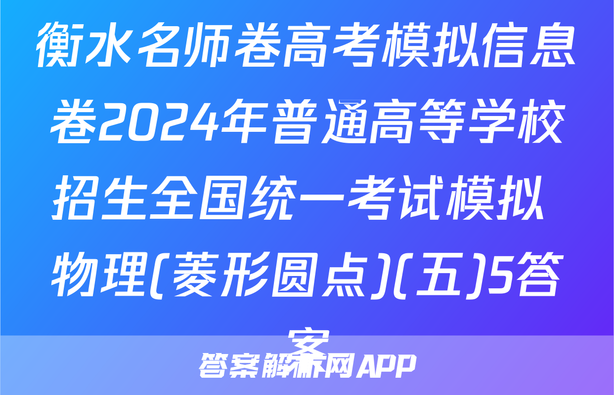 衡水名师卷高考模拟信息卷2024年普通高等学校招生全国统一考试模拟 物理(菱形圆点)(五)5答案