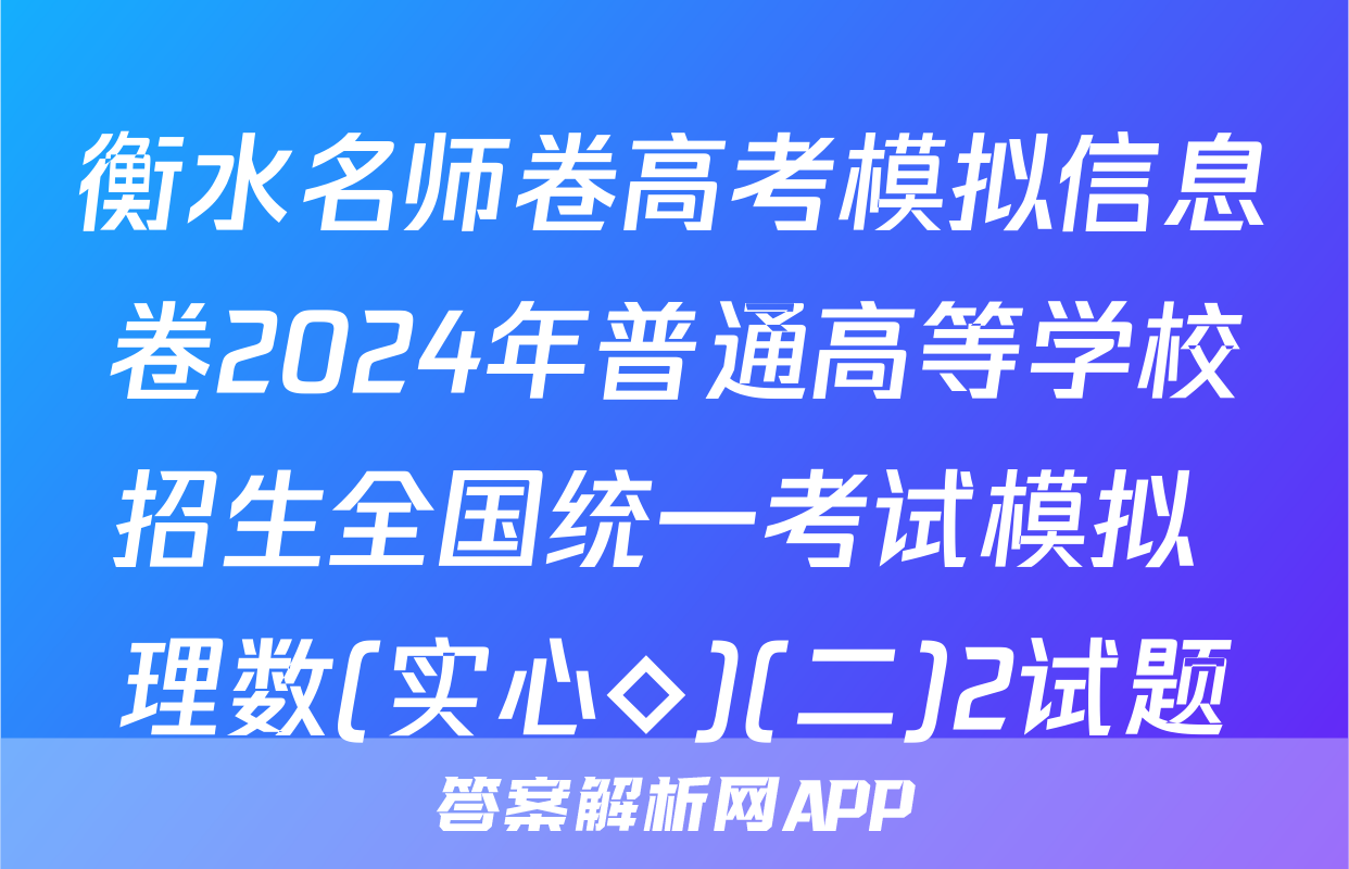 衡水名师卷高考模拟信息卷2024年普通高等学校招生全国统一考试模拟 理数(实心◇)(二)2试题