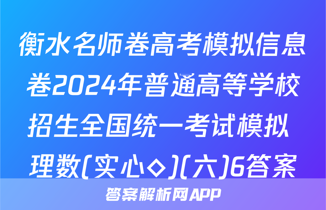 衡水名师卷高考模拟信息卷2024年普通高等学校招生全国统一考试模拟 理数(实心◇)(六)6答案
