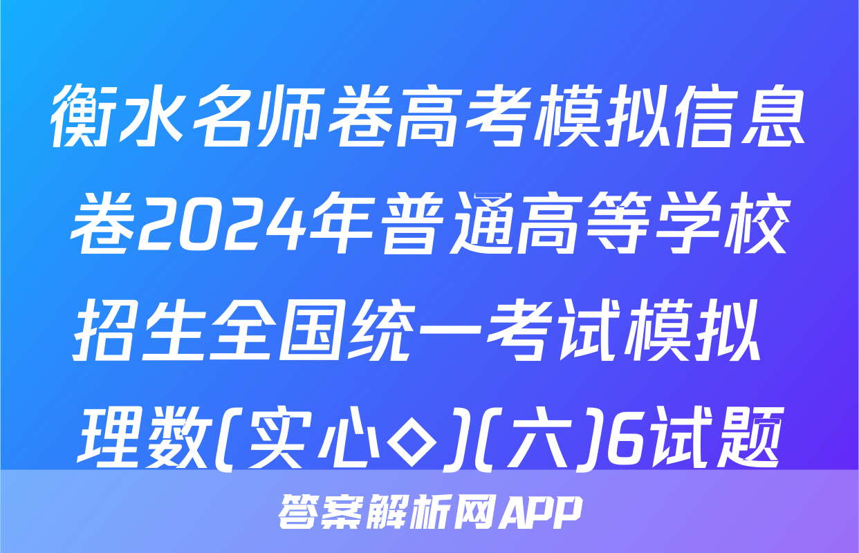 衡水名师卷高考模拟信息卷2024年普通高等学校招生全国统一考试模拟 理数(实心◇)(六)6试题