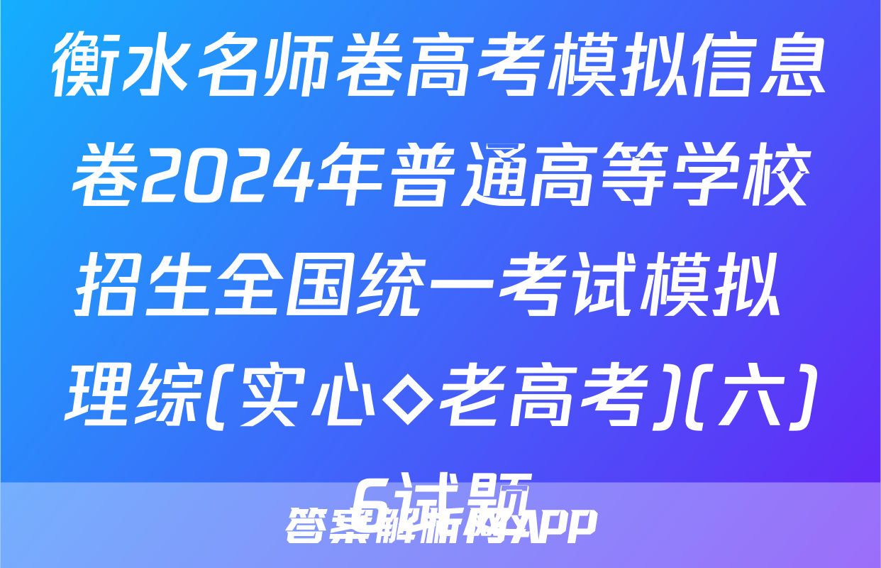 衡水名师卷高考模拟信息卷2024年普通高等学校招生全国统一考试模拟 理综(实心◇老高考)(六)6试题