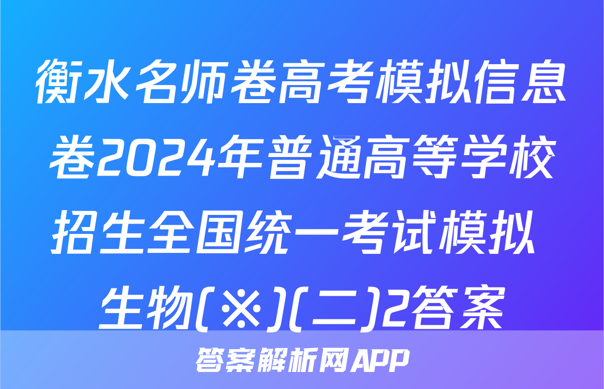 衡水名师卷高考模拟信息卷2024年普通高等学校招生全国统一考试模拟 生物(※)(二)2答案