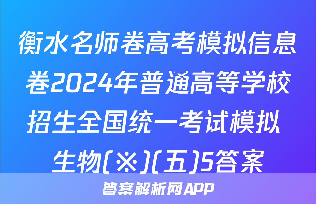 衡水名师卷高考模拟信息卷2024年普通高等学校招生全国统一考试模拟 生物(※)(五)5答案