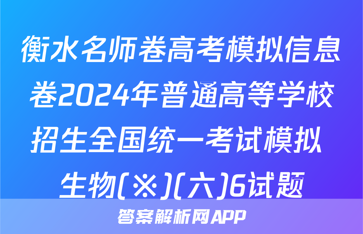 衡水名师卷高考模拟信息卷2024年普通高等学校招生全国统一考试模拟 生物(※)(六)6试题