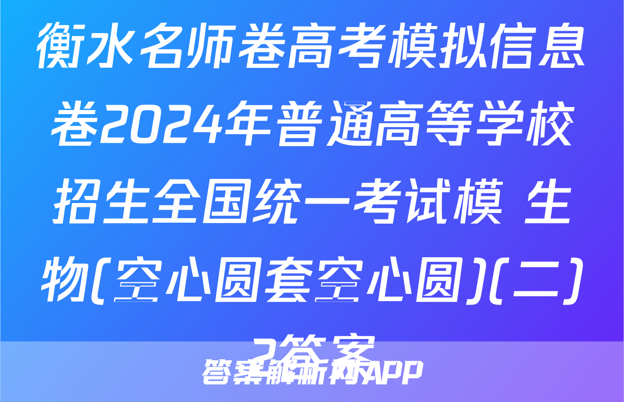 衡水名师卷高考模拟信息卷2024年普通高等学校招生全国统一考试模 生物(空心圆套空心圆)(二)2答案