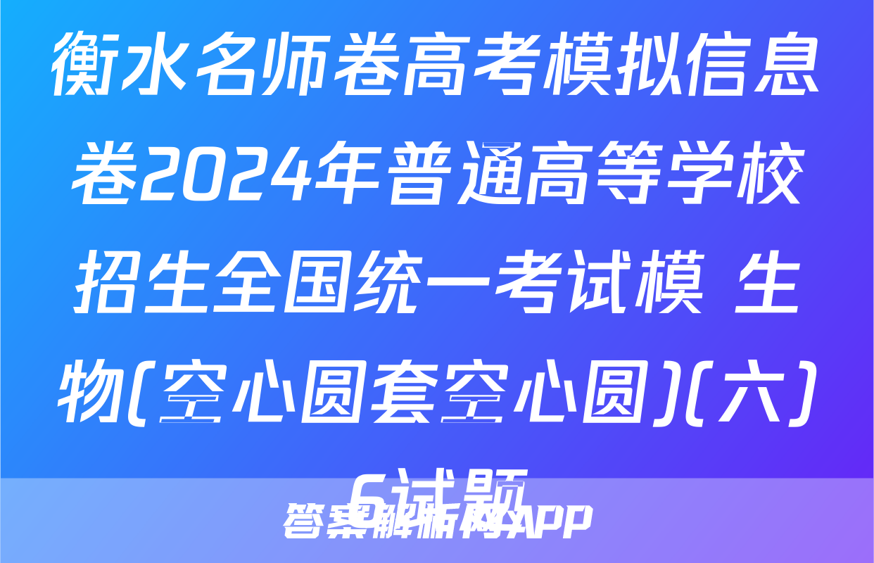 衡水名师卷高考模拟信息卷2024年普通高等学校招生全国统一考试模 生物(空心圆套空心圆)(六)6试题