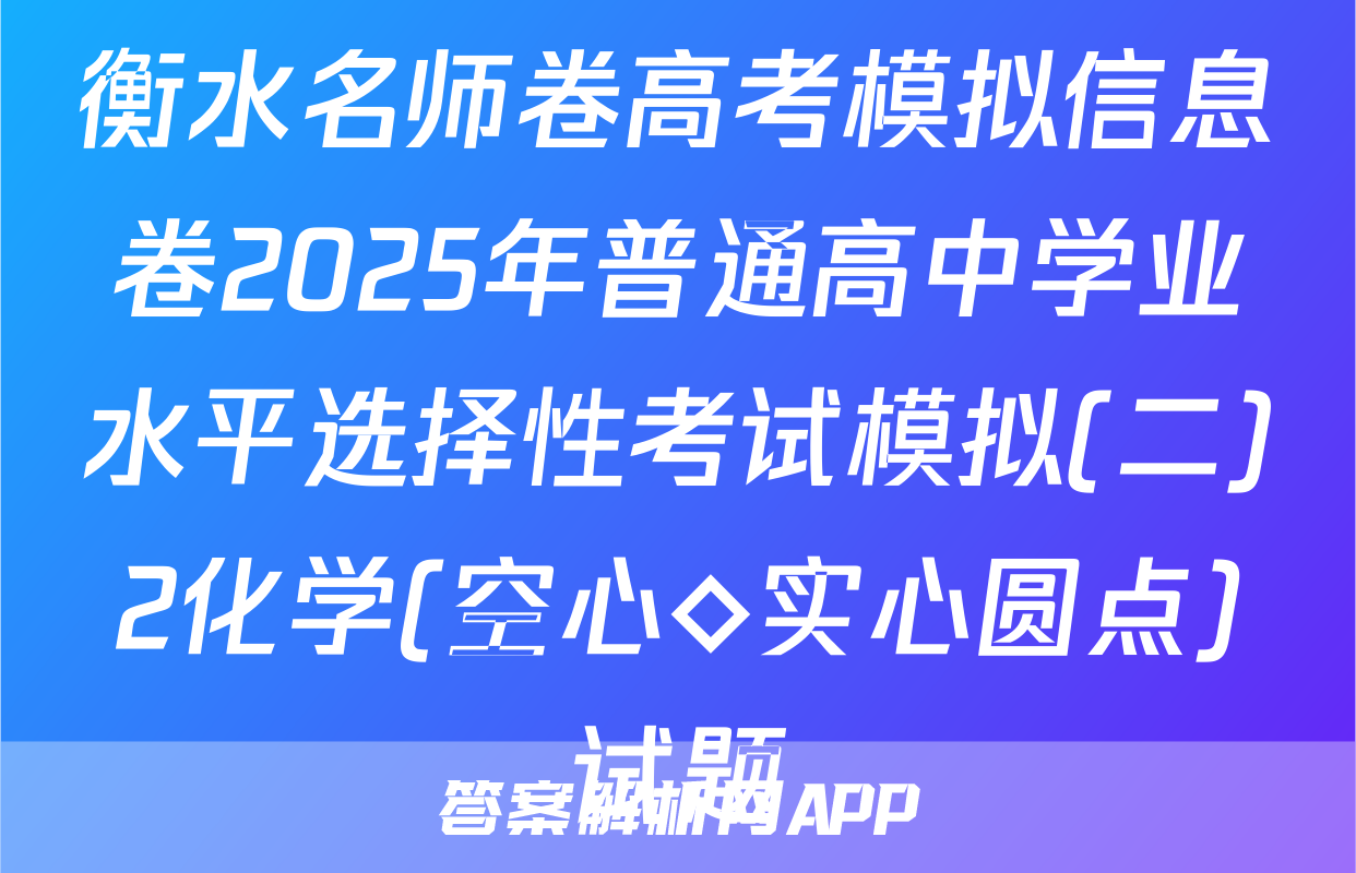 衡水名师卷高考模拟信息卷2025年普通高中学业水平选择性考试模拟(二)2化学(空心◇实心圆点)试题